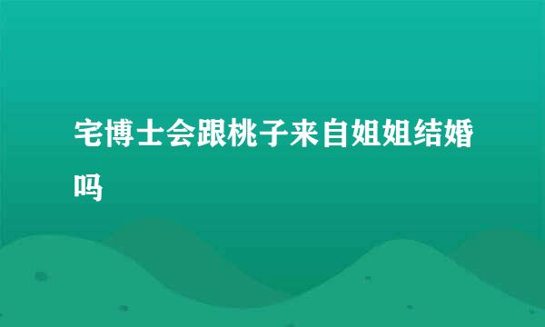 宅博士会跟桃子来自姐姐结婚吗