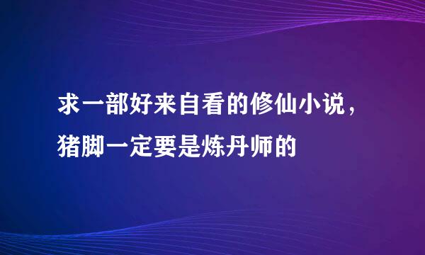 求一部好来自看的修仙小说，猪脚一定要是炼丹师的