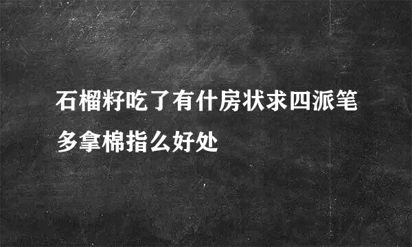 石榴籽吃了有什房状求四派笔多拿棉指么好处