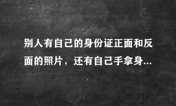 别人有自己的身份证正面和反面的照片，还有自己手拿身份证照的来自照片会