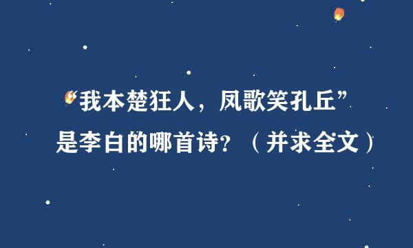 “我本楚狂人，凤歌笑孔丘”是李白的哪首诗？（并求全文）