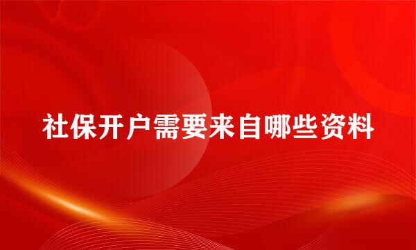 社保开户需要来自哪些资料