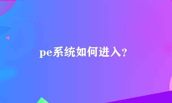 pe系统如何进入？