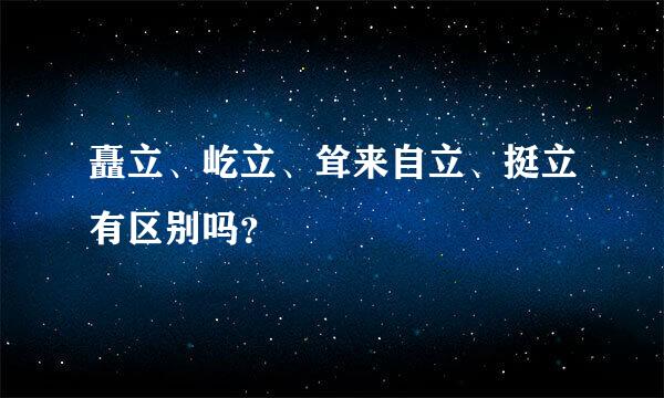 矗立、屹立、耸来自立、挺立有区别吗？