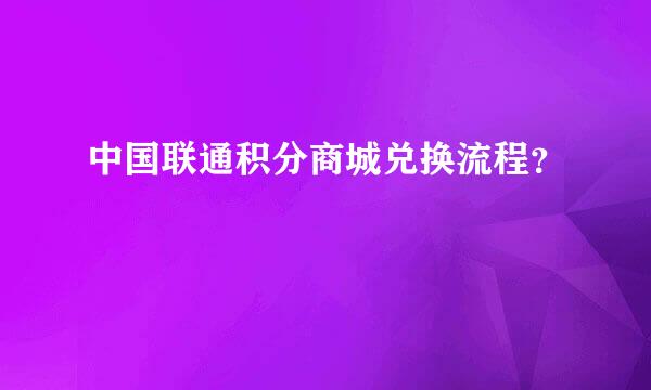 中国联通积分商城兑换流程？