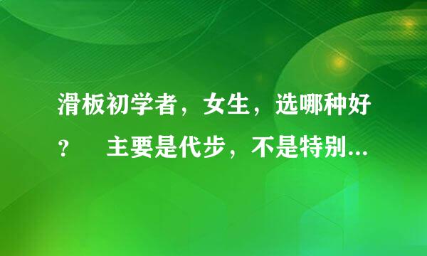 滑板初学者，女生，选哪种好？ 主要是代步，不是特别侧重于动作，建议小鱼板还是双翘？小鱼板新手能学一