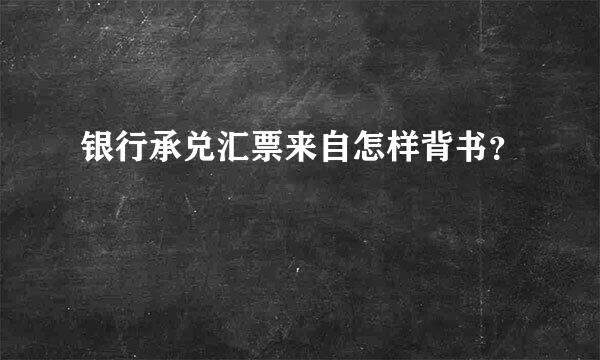 银行承兑汇票来自怎样背书？