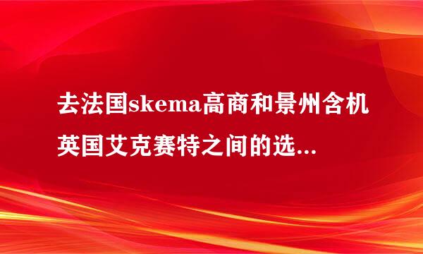 去法国skema高商和景州含机英国艾克赛特之间的选择 金融硕士