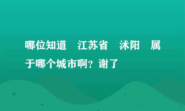 哪位知道 江苏省 沭阳 属于哪个城市啊？谢了