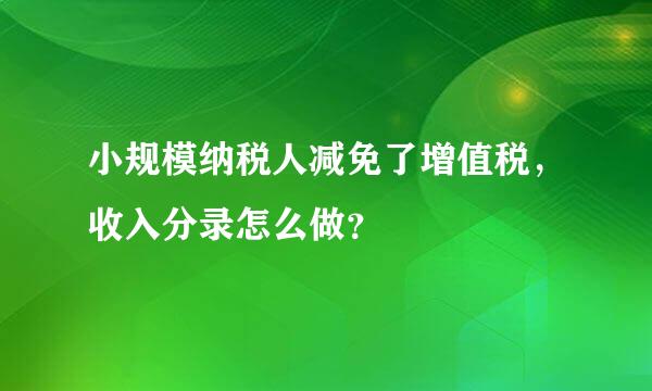 小规模纳税人减免了增值税，收入分录怎么做？