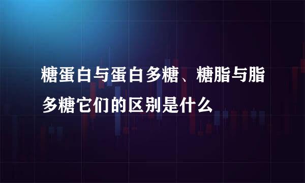 糖蛋白与蛋白多糖、糖脂与脂多糖它们的区别是什么