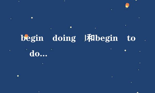 begin doing |和begin to do 的区别来自？