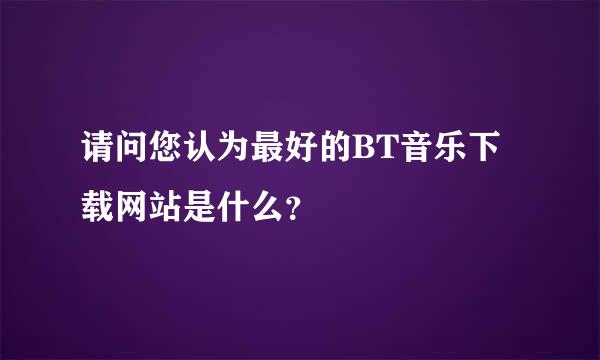 请问您认为最好的BT音乐下载网站是什么？