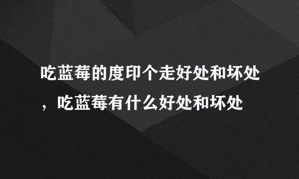 吃蓝莓的度印个走好处和坏处，吃蓝莓有什么好处和坏处