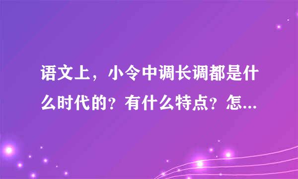 语文上，小令中调长调都是什么时代的？有什么特点？怎么区分啊？