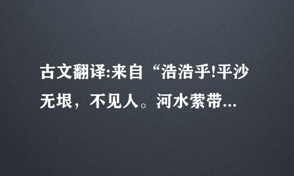 古文翻译:来自“浩浩乎!平沙无垠，不见人。河水萦带，群山纠纷。黯兮惨悴，风悲日曛。蓬断草枯，凛若集电究成教字据可脸霜晨。鸟