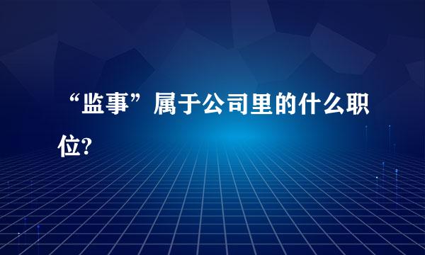 “监事”属于公司里的什么职位?