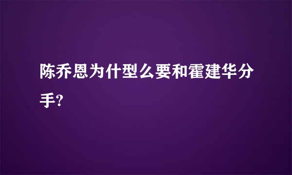 陈乔恩为什型么要和霍建华分手?