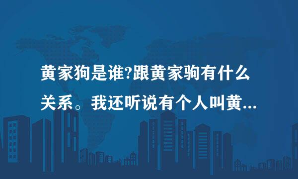 黄家狗是谁?跟黄家驹有什么关系。我还听说有个人叫黄家具的?