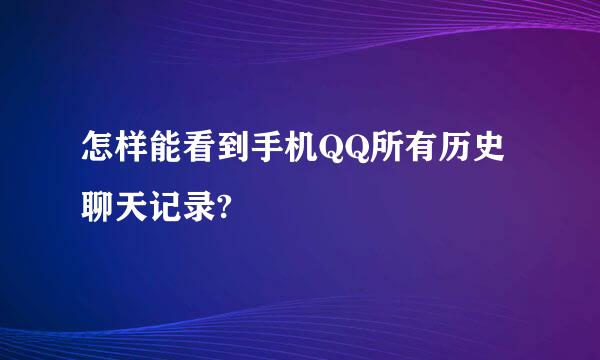 怎样能看到手机QQ所有历史聊天记录?