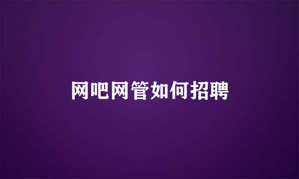 网吧网管如何招聘