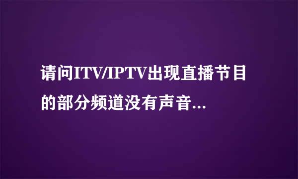 请问ITV/IPTV出现直播节目的部分频道没有声音怎样处理？