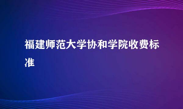 福建师范大学协和学院收费标准