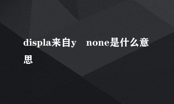 displa来自y none是什么意思