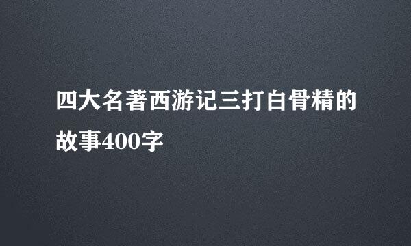 四大名著西游记三打白骨精的故事400字