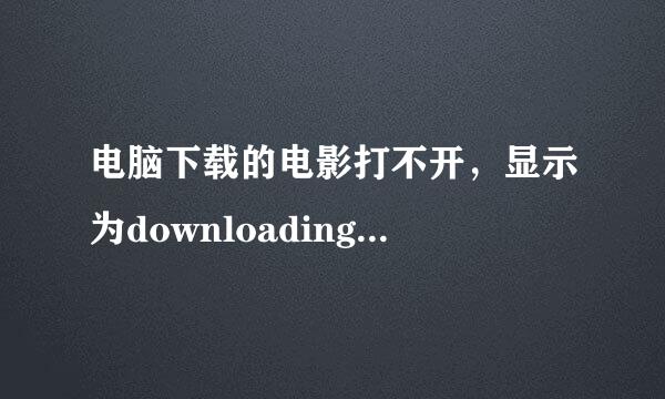 电脑下载的电影打不开，显示为downloading文坏省件去，应该怎么打开义省候杀卷某资包半蒸