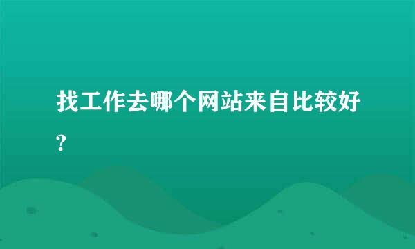 找工作去哪个网站来自比较好?