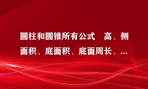 圆柱和圆锥所有公式 高、侧面积、底面积、底面周长、表面积公式等等 要纯中午 不要...