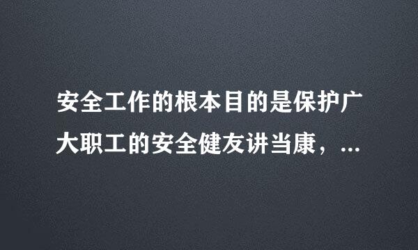 安全工作的根本目的是保护广大职工的安全健友讲当康，防止伤亡事故和职业缩输左基约足危害，保护国家和集体的财产不受损失.