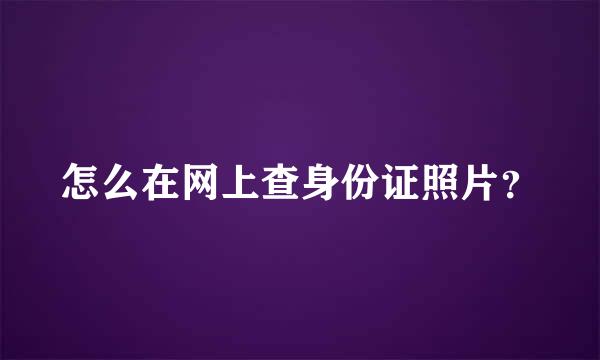 怎么在网上查身份证照片？