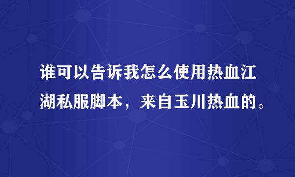 谁可以告诉我怎么使用热血江湖私服脚本，来自玉川热血的。