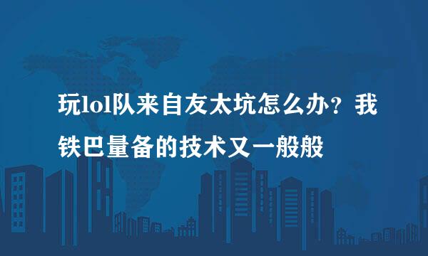 玩lol队来自友太坑怎么办？我铁巴量备的技术又一般般