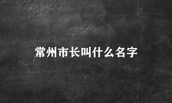 常州市长叫什么名字