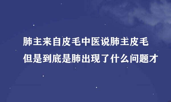 肺主来自皮毛中医说肺主皮毛但是到底是肺出现了什么问题才