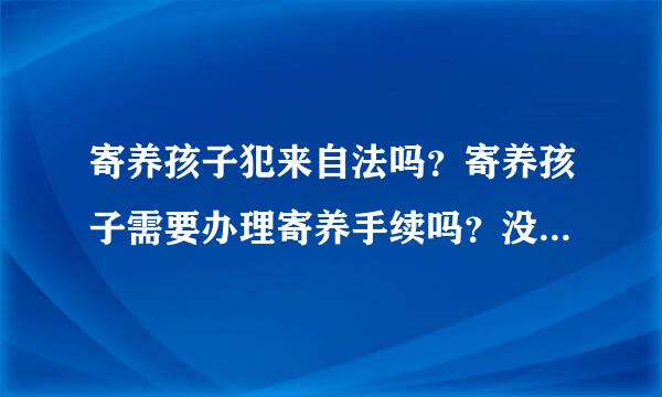 寄养孩子犯来自法吗？寄养孩子需要办理寄养手续吗？没办理寄养手续私自养孩子合法吗？