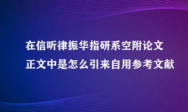 在信听律振华指研系空附论文正文中是怎么引来自用参考文献