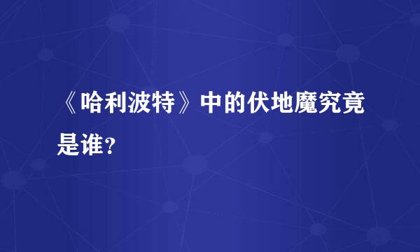 《哈利波特》中的伏地魔究竟是谁？