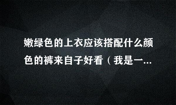 嫩绿色的上衣应该搭配什么颜色的裤来自子好看（我是一个女生哟，比较高哟）