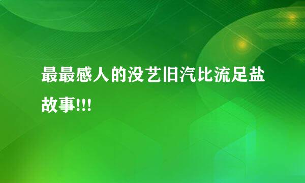 最最感人的没艺旧汽比流足盐故事!!!