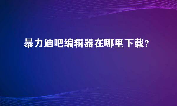 暴力迪吧编辑器在哪里下载？