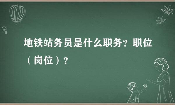 地铁站务员是什么职务？职位（岗位）？