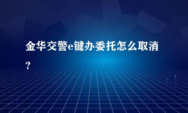 金华交警e键办委托怎么取消？