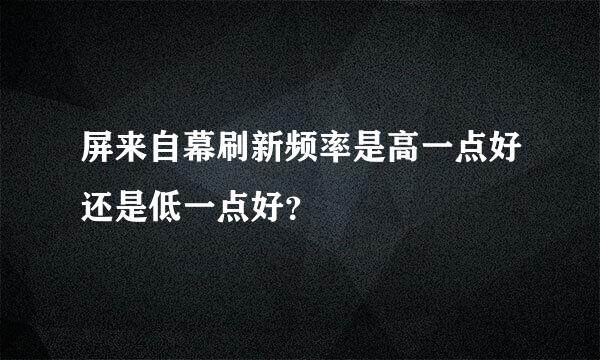 屏来自幕刷新频率是高一点好还是低一点好？