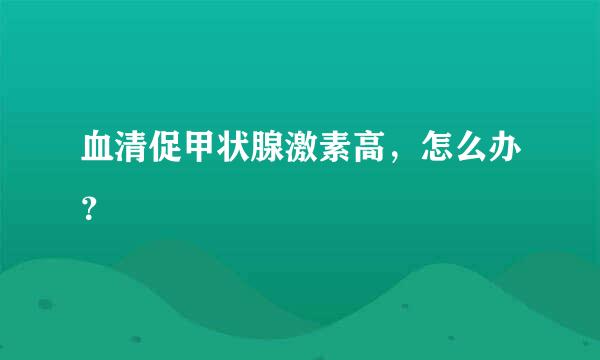 血清促甲状腺激素高，怎么办？