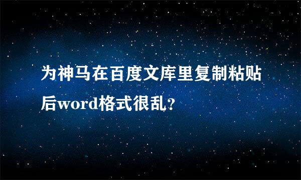 为神马在百度文库里复制粘贴后word格式很乱？