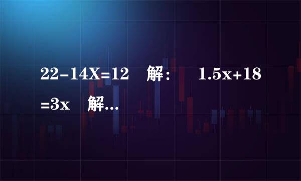 22-14X=12 解： 1.5x+18=3x 解： 这些题目怎么算？？？？？？？？？？